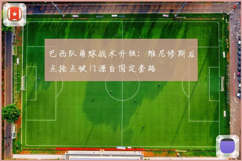 巴西队角球战术升级：维尼修斯后点抢点破门源自固定套路