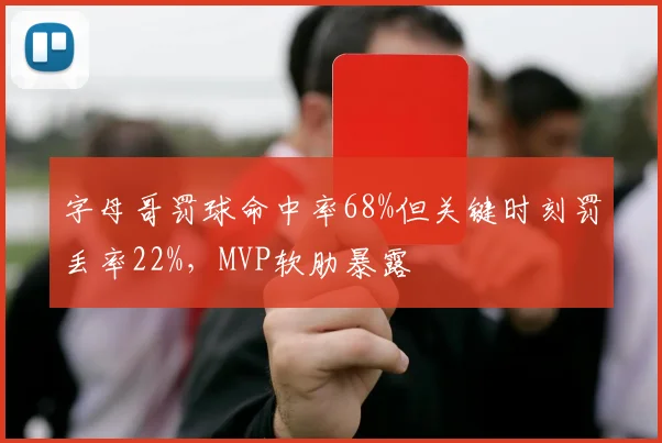 字母哥罚球命中率68%但关键时刻罚丢率22%，MVP软肋暴露