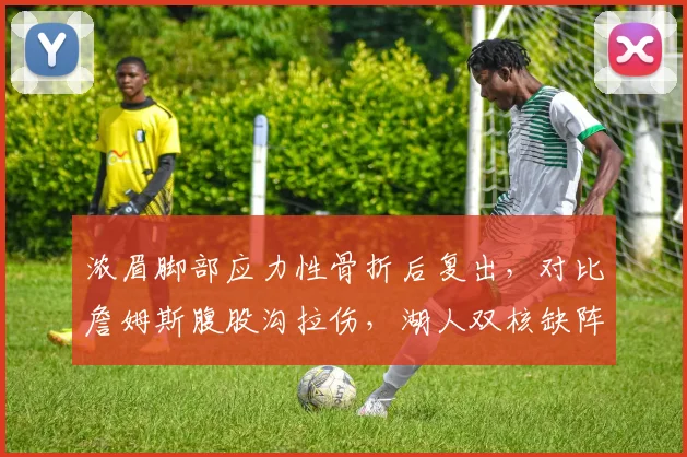 浓眉脚部应力性骨折后复出，对比詹姆斯腹股沟拉伤，湖人双核缺阵影响谁更大？