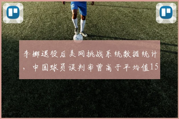 李娜退役后美网挑战系统数据统计，中国球员误判率曾高于平均值15%